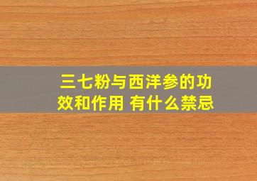 三七粉与西洋参的功效和作用 有什么禁忌